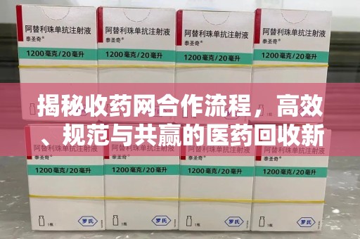 大连揭秘收药网合作流程，高效、规范与共赢的医药回收新模式