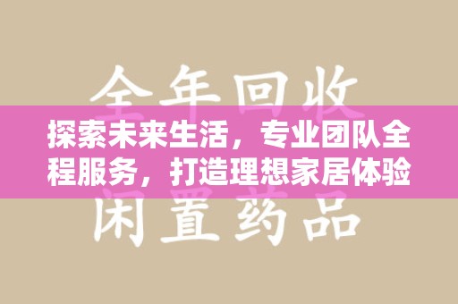 大连探索未来生活，专业团队全程服务，打造理想家居体验