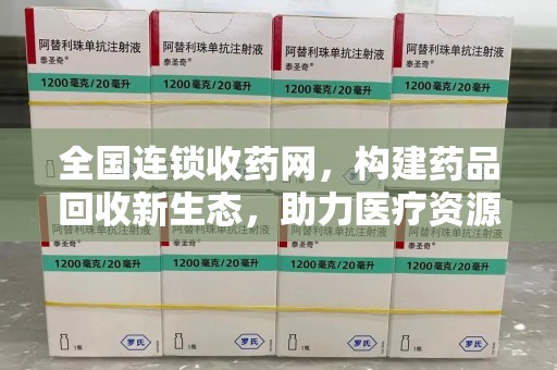 大连全国连锁收药网，构建药品回收新生态，助力医疗资源优化