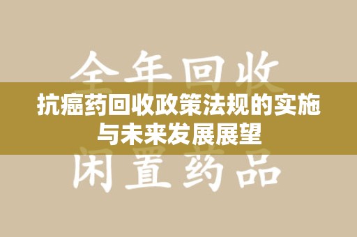 大连抗癌药回收政策法规的实施与未来发展展望