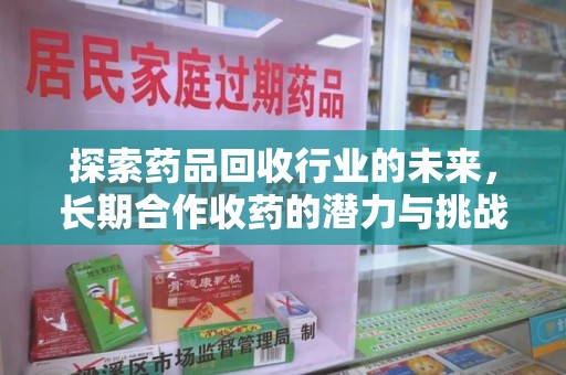 大连探索药品回收行业的未来，长期合作收药的潜力与挑战