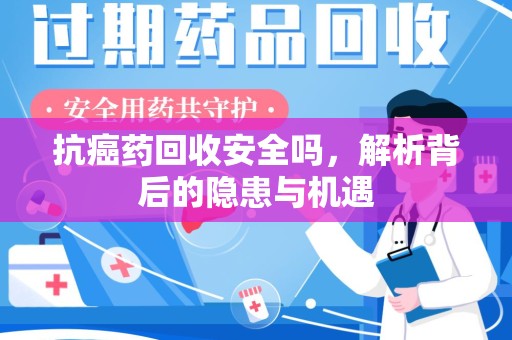 大连抗癌药回收安全吗，解析背后的隐患与机遇