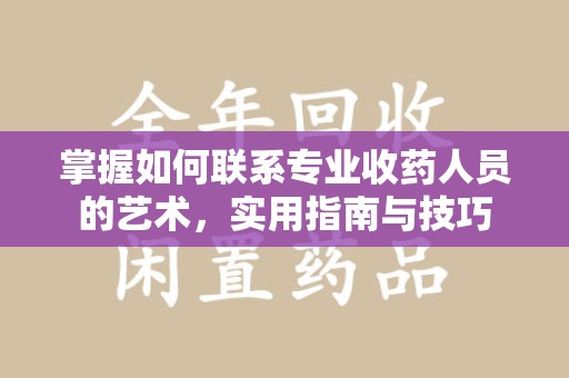 大连掌握如何联系专业收药人员的艺术，实用指南与技巧