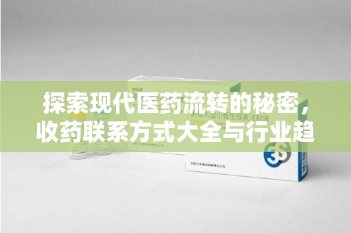 大连探索现代医药流转的秘密，收药联系方式大全与行业趋势