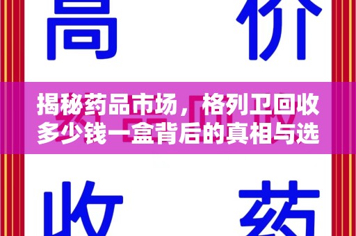 大连揭秘药品市场，格列卫回收多少钱一盒背后的真相与选择