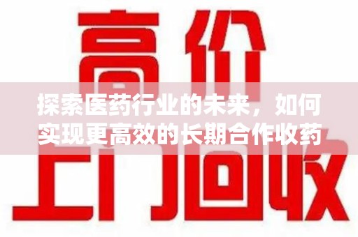 大连探索医药行业的未来，如何实现更高效的长期合作收药机制