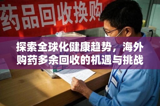 大连探索全球化健康趋势，海外购药多余回收的机遇与挑战