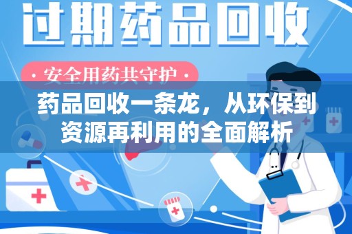 大连药品回收一条龙，从环保到资源再利用的全面解析