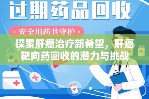 大连探索肝癌治疗新希望，肝癌靶向药回收的潜力与挑战