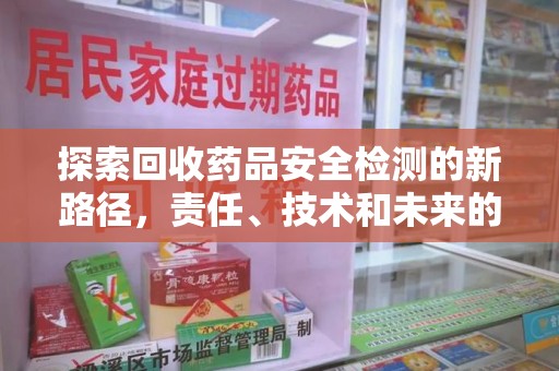 大连探索回收药品安全检测的新路径，责任、技术和未来的平衡