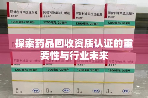 大连探索药品回收资质认证的重要性与行业未来