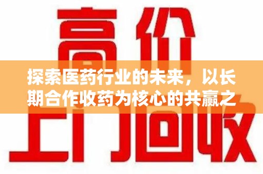 大连探索医药行业的未来，以长期合作收药为核心的共赢之道