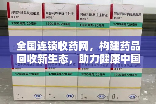 大连全国连锁收药网，构建药品回收新生态，助力健康中国