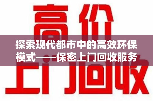 大连探索现代都市中的高效环保模式——保密上门回收服务新趋势