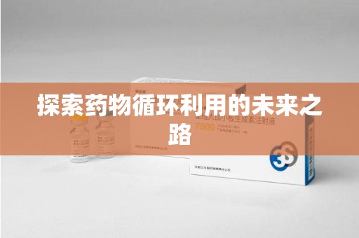 大连探索药物循环利用的未来之路