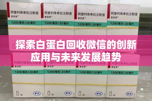 大连探索白蛋白回收微信的创新应用与未来发展趋势
