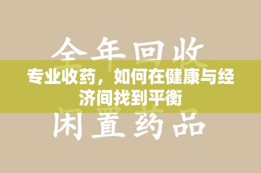 大连专业收药，如何在健康与经济间找到平衡