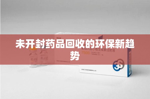 大连未开封药品回收的环保新趋势