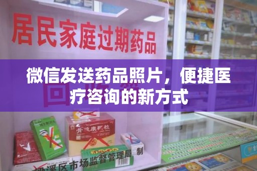 大连微信发送药品照片，便捷医疗咨询的新方式