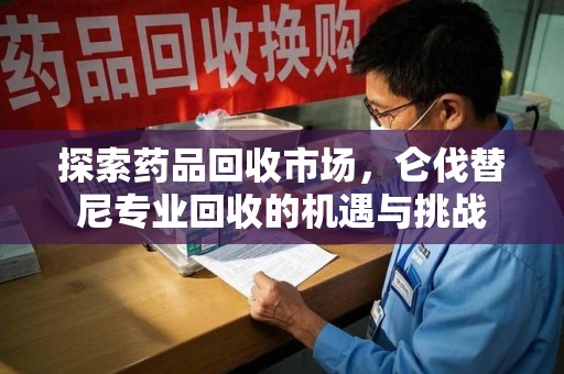 大连探索药品回收市场，仑伐替尼专业回收的机遇与挑战