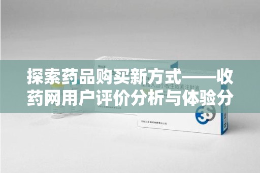 大连探索药品购买新方式——收药网用户评价分析与体验分享