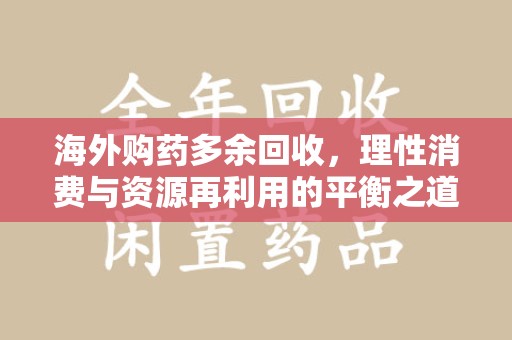 大连海外购药多余回收，理性消费与资源再利用的平衡之道