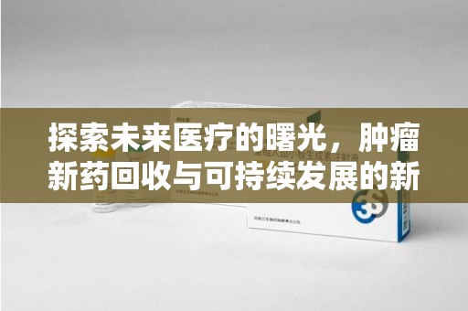 大连探索未来医疗的曙光，肿瘤新药回收与可持续发展的新路径
