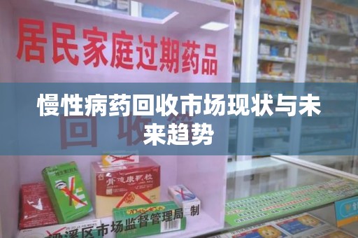 大连慢性病药回收市场现状与未来趋势