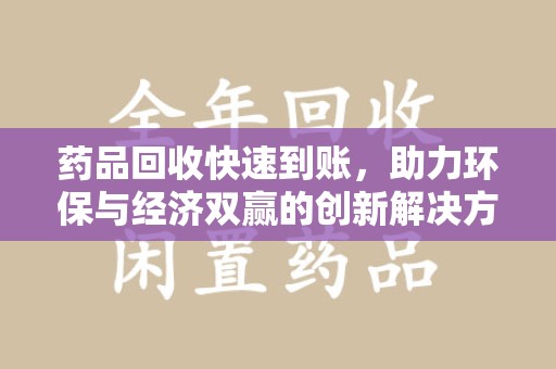 大连药品回收快速到账，助力环保与经济双赢的创新解决方案