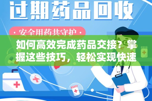 大连如何高效完成药品交接？掌握这些技巧，轻松实现快速联系收药人员