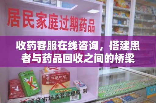 大连收药客服在线咨询，搭建患者与药品回收之间的桥梁