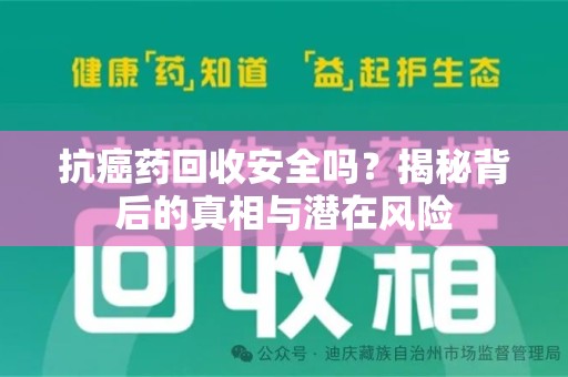 大连抗癌药回收安全吗？揭秘背后的真相与潜在风险