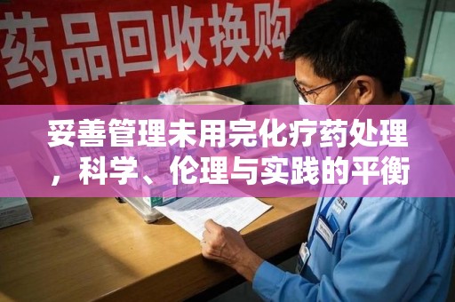 大连妥善管理未用完化疗药处理，科学、伦理与实践的平衡