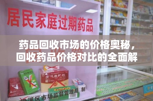 大连药品回收市场的价格奥秘，回收药品价格对比的全面解析