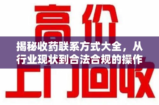 大连揭秘收药联系方式大全，从行业现状到合法合规的操作指南