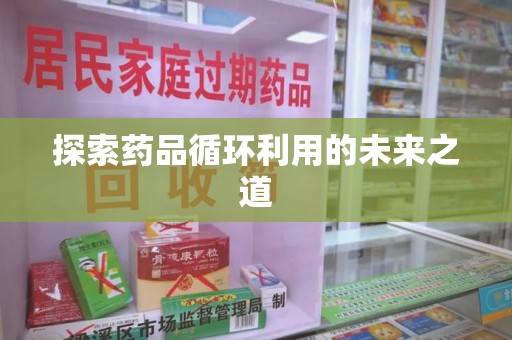 大连探索药品循环利用的未来之道