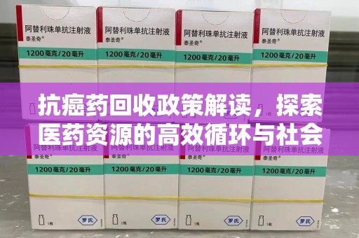 大连抗癌药回收政策解读，探索医药资源的高效循环与社会价值