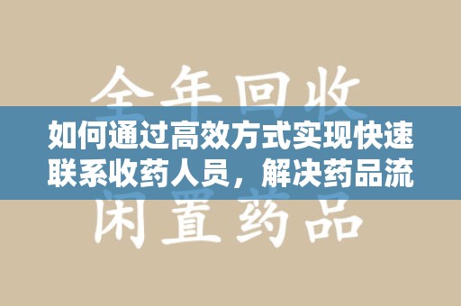 大连如何通过高效方式实现快速联系收药人员，解决药品流转难题