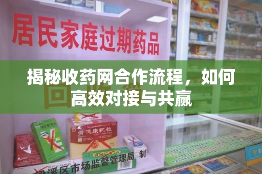 大连揭秘收药网合作流程，如何高效对接与共赢