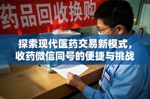 大连探索现代医药交易新模式，收药微信同号的便捷与挑战