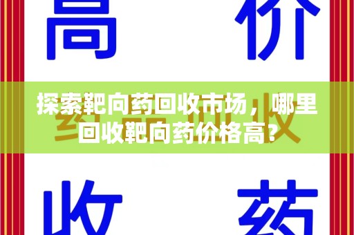 大连探索靶向药回收市场，哪里回收靶向药价格高？