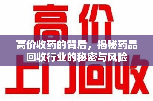 大连高价收药的背后，揭秘药品回收行业的秘密与风险