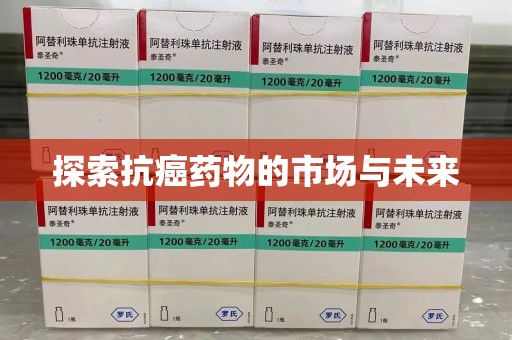 大连探索抗癌药物的市场与未来
