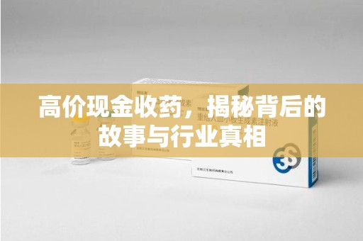 大连高价现金收药，揭秘背后的故事与行业真相