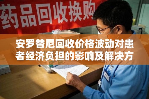 大连安罗替尼回收价格波动对患者经济负担的影响及解决方案探讨