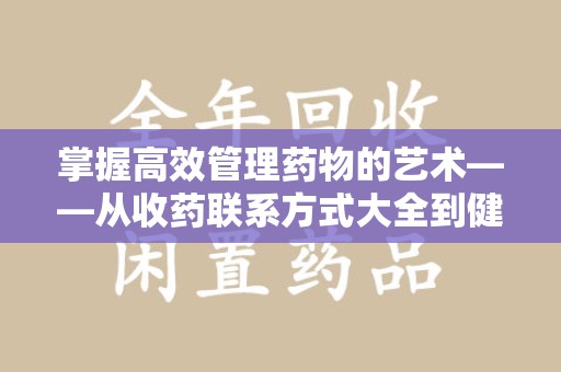 大连掌握高效管理药物的艺术——从收药联系方式大全到健康生活的指南
