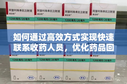 大连如何通过高效方式实现快速联系收药人员，优化药品回收流程