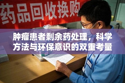 大连肿瘤患者剩余药处理，科学方法与环保意识的双重考量