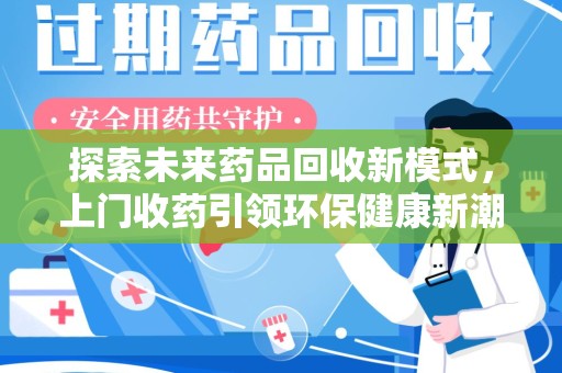 大连探索未来药品回收新模式，上门收药引领环保健康新潮流