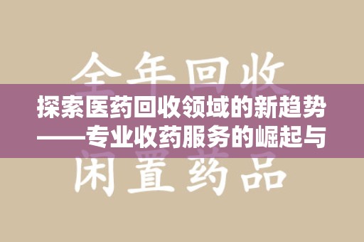 大连探索医药回收领域的新趋势——专业收药服务的崛起与未来